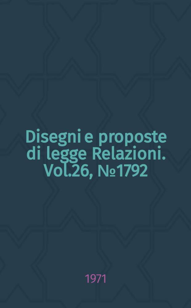 Disegni e proposte di legge Relazioni. Vol.26, №1792