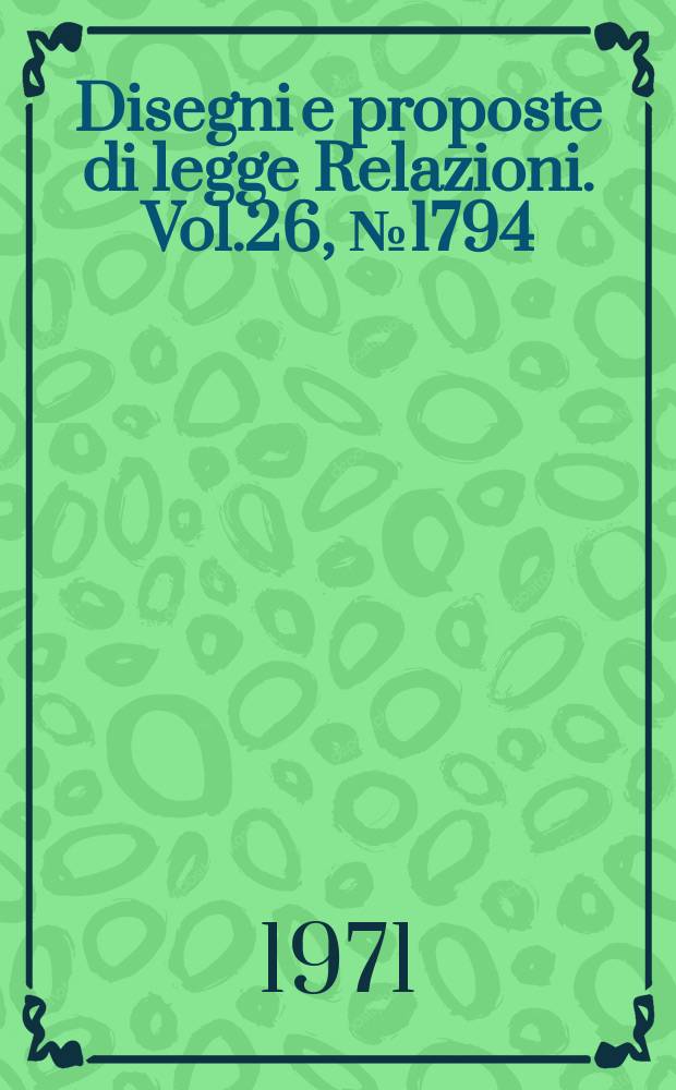 Disegni e proposte di legge Relazioni. Vol.26, №1794