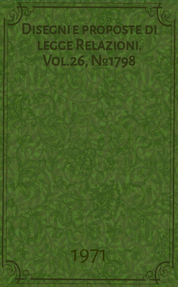 Disegni e proposte di legge Relazioni. Vol.26, №1798
