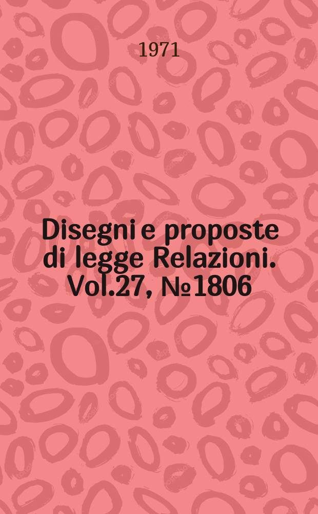 Disegni e proposte di legge Relazioni. Vol.27, №1806
