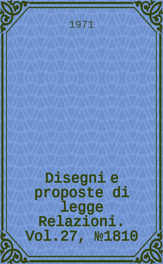 Disegni e proposte di legge Relazioni. Vol.27, №1810