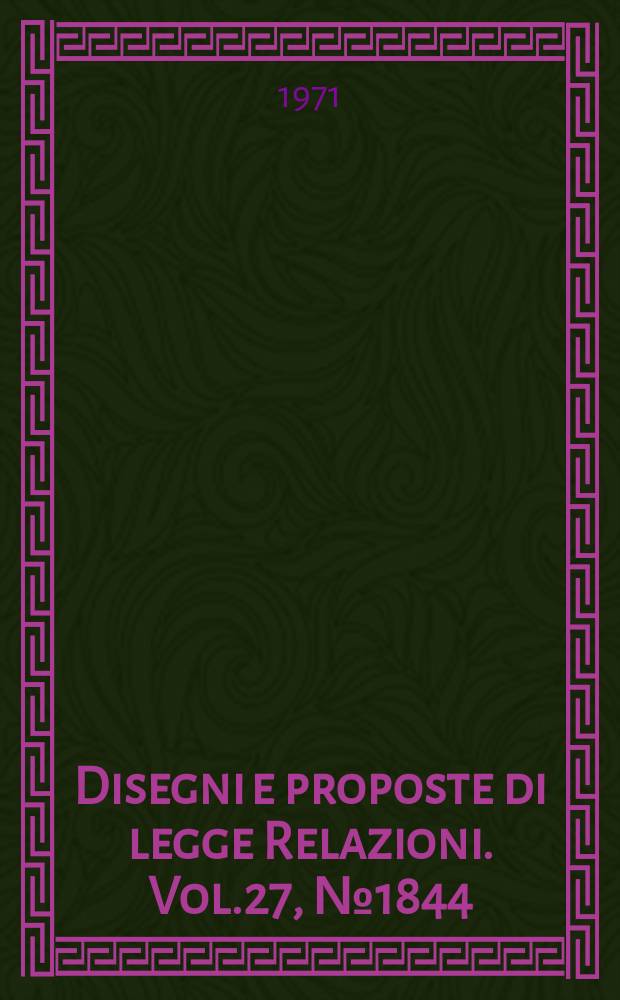 Disegni e proposte di legge Relazioni. Vol.27, №1844