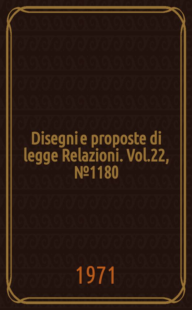 Disegni e proposte di legge Relazioni. Vol.22, №1180