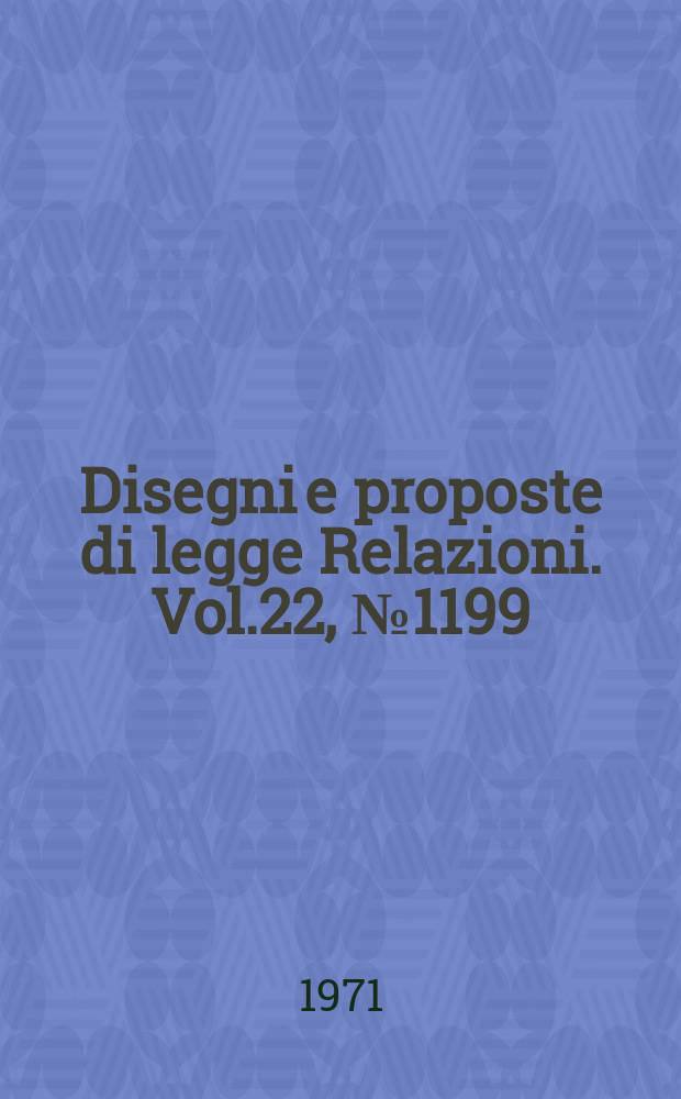 Disegni e proposte di legge Relazioni. Vol.22, №1199