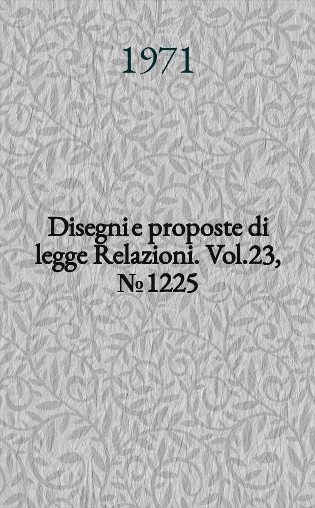 Disegni e proposte di legge Relazioni. Vol.23, №1225