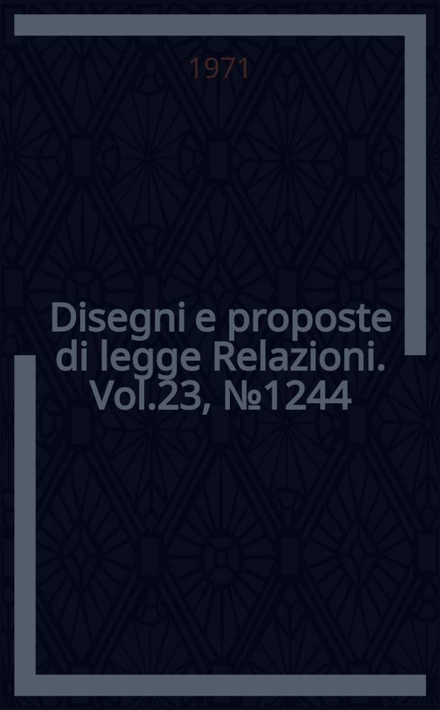 Disegni e proposte di legge Relazioni. Vol.23, №1244