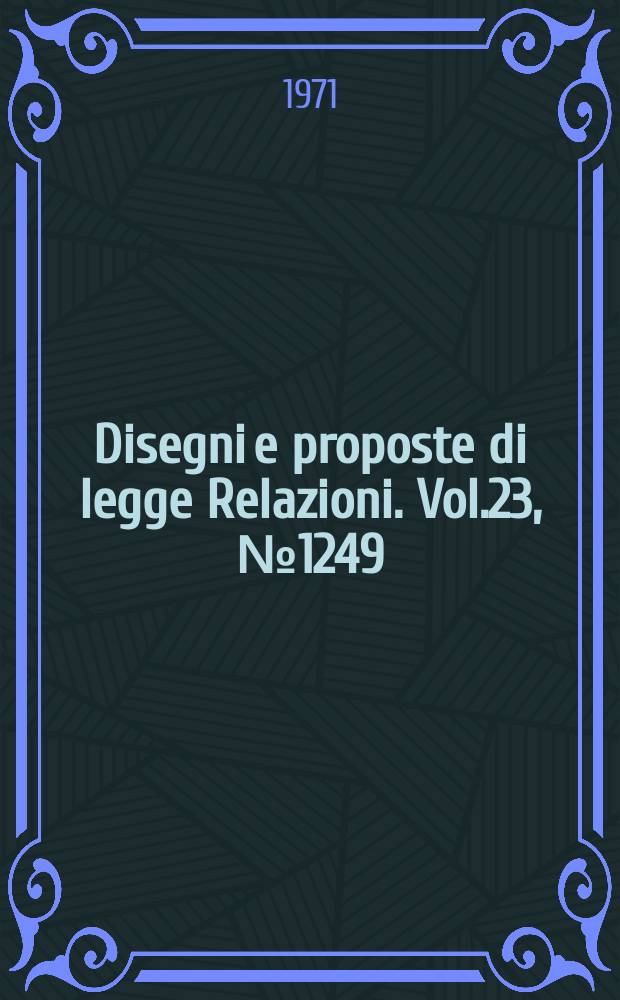 Disegni e proposte di legge Relazioni. Vol.23, №1249
