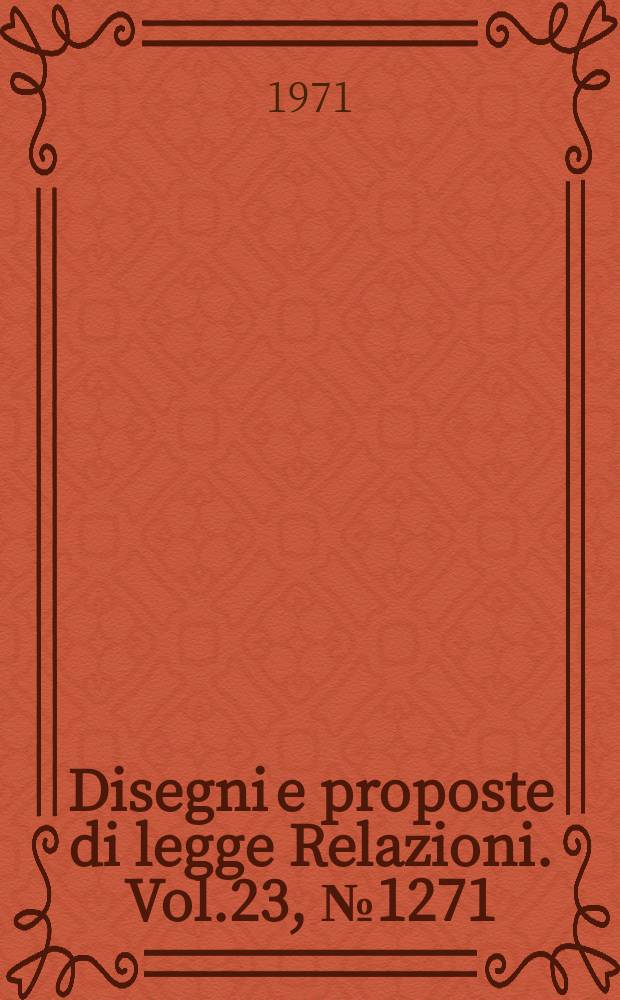 Disegni e proposte di legge Relazioni. Vol.23, №1271