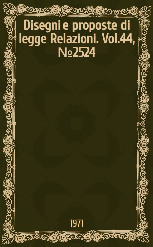 Disegni e proposte di legge Relazioni. Vol.44, №2524