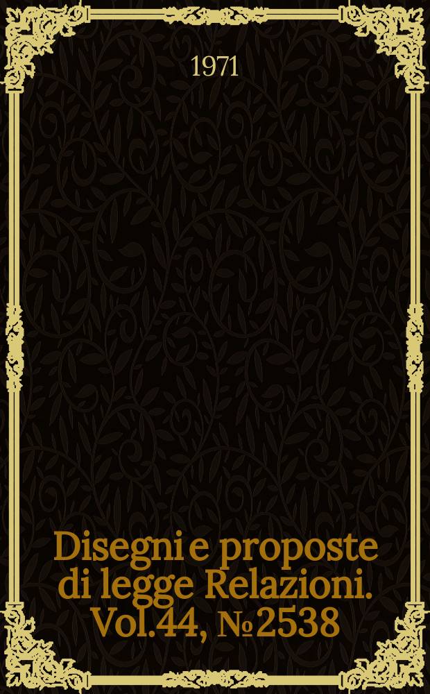 Disegni e proposte di legge Relazioni. Vol.44, №2538