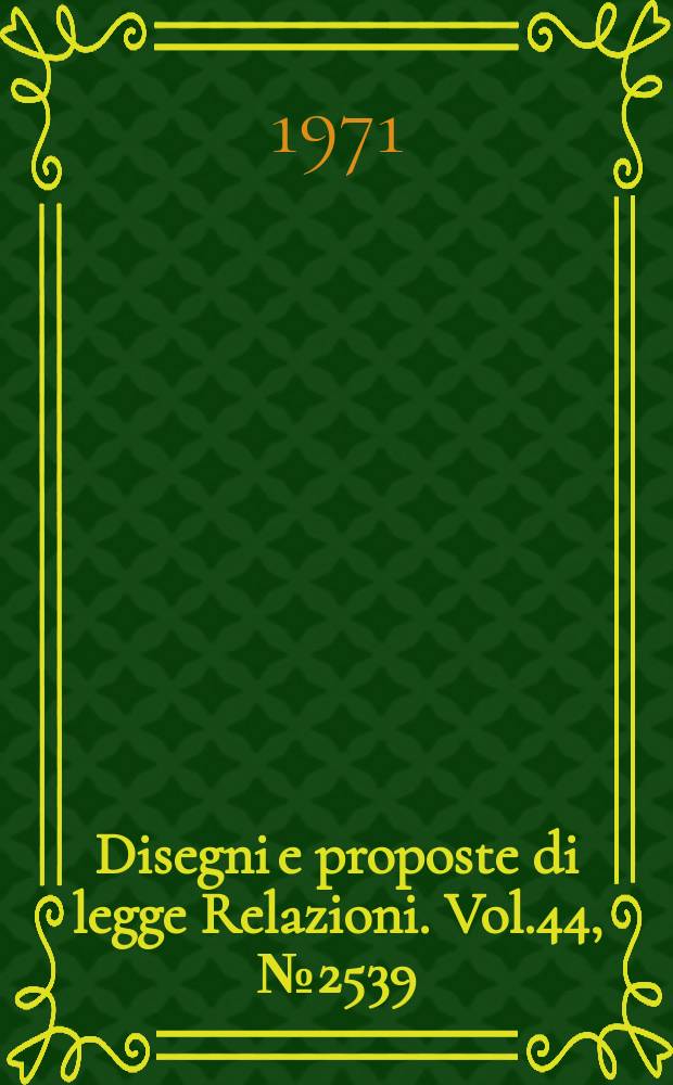 Disegni e proposte di legge Relazioni. Vol.44, №2539