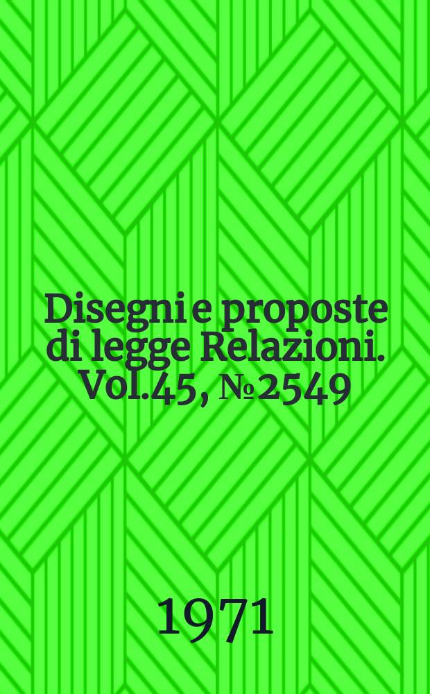 Disegni e proposte di legge Relazioni. Vol.45, №2549