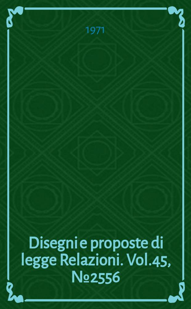 Disegni e proposte di legge Relazioni. Vol.45, №2556