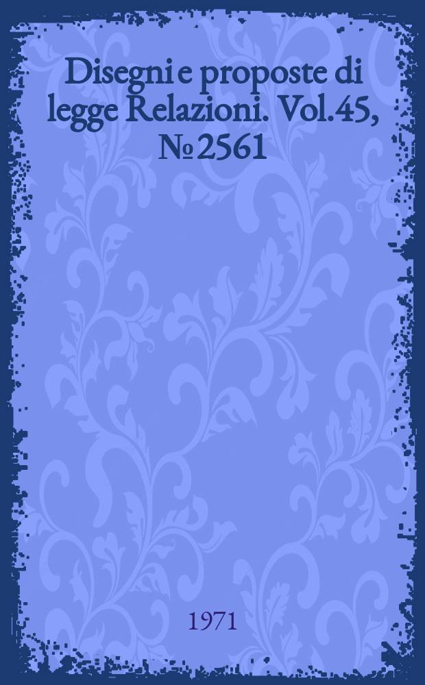 Disegni e proposte di legge Relazioni. Vol.45, №2561