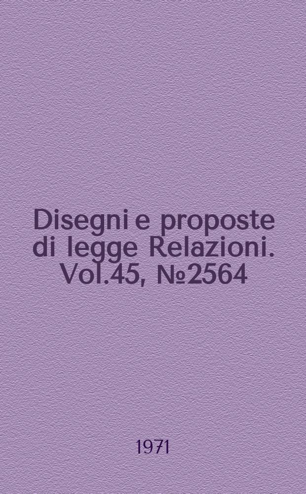 Disegni e proposte di legge Relazioni. Vol.45, №2564