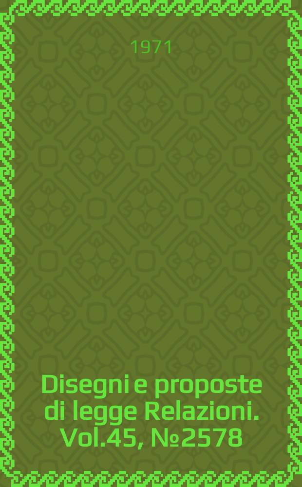 Disegni e proposte di legge Relazioni. Vol.45, №2578