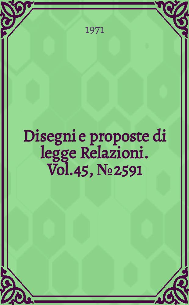 Disegni e proposte di legge Relazioni. Vol.45, №2591