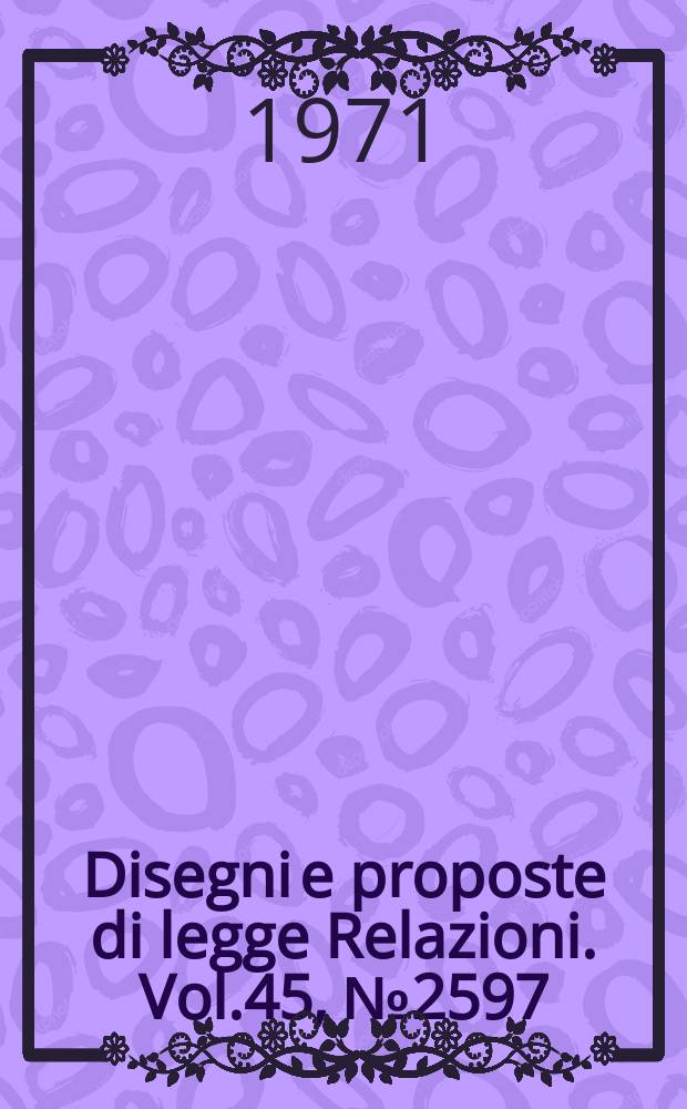 Disegni e proposte di legge Relazioni. Vol.45, №2597