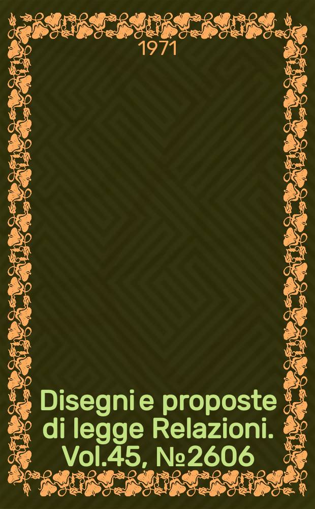 Disegni e proposte di legge Relazioni. Vol.45, №2606