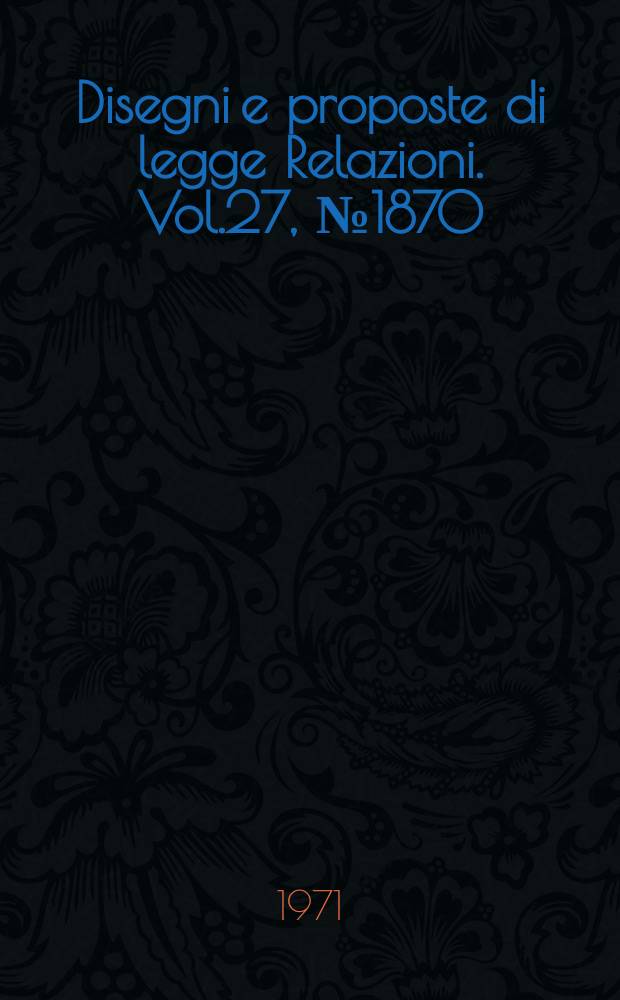 Disegni e proposte di legge Relazioni. Vol.27, №1870