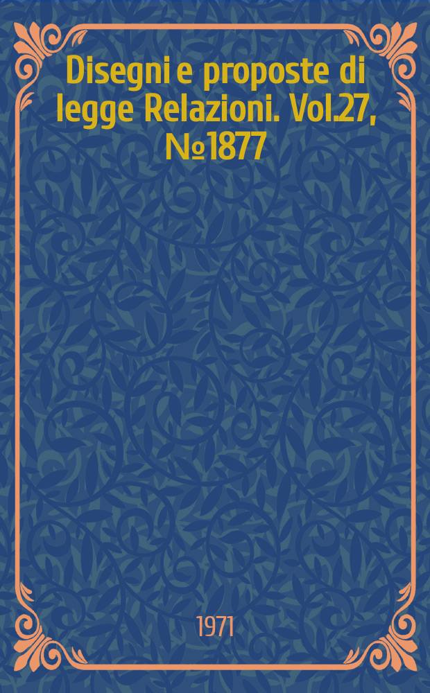 Disegni e proposte di legge Relazioni. Vol.27, №1877