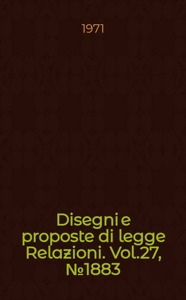 Disegni e proposte di legge Relazioni. Vol.27, №1883