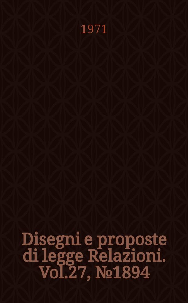Disegni e proposte di legge Relazioni. Vol.27, №1894