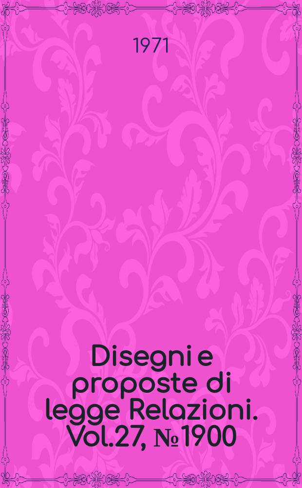 Disegni e proposte di legge Relazioni. Vol.27, №1900