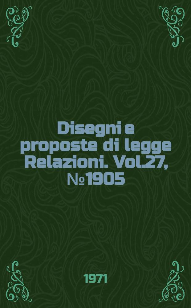 Disegni e proposte di legge Relazioni. Vol.27, №1905