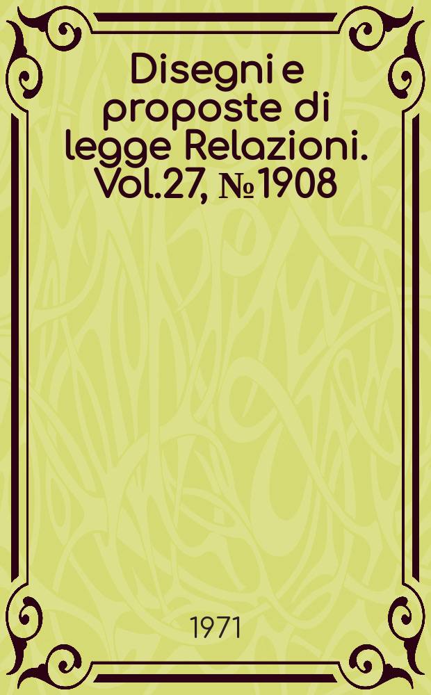 Disegni e proposte di legge Relazioni. Vol.27, №1908