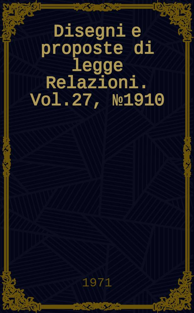 Disegni e proposte di legge Relazioni. Vol.27, №1910