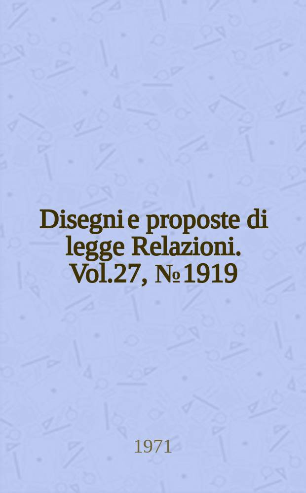 Disegni e proposte di legge Relazioni. Vol.27, №1919