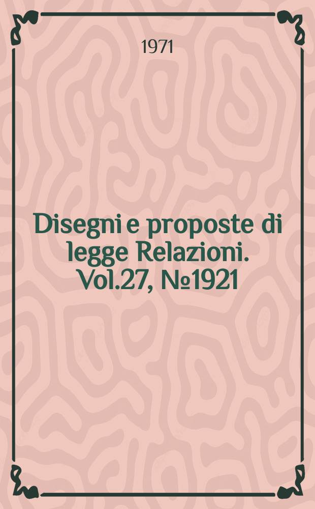Disegni e proposte di legge Relazioni. Vol.27, №1921