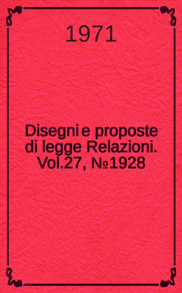 Disegni e proposte di legge Relazioni. Vol.27, №1928