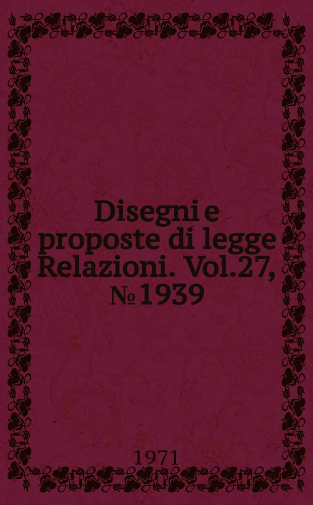Disegni e proposte di legge Relazioni. Vol.27, №1939