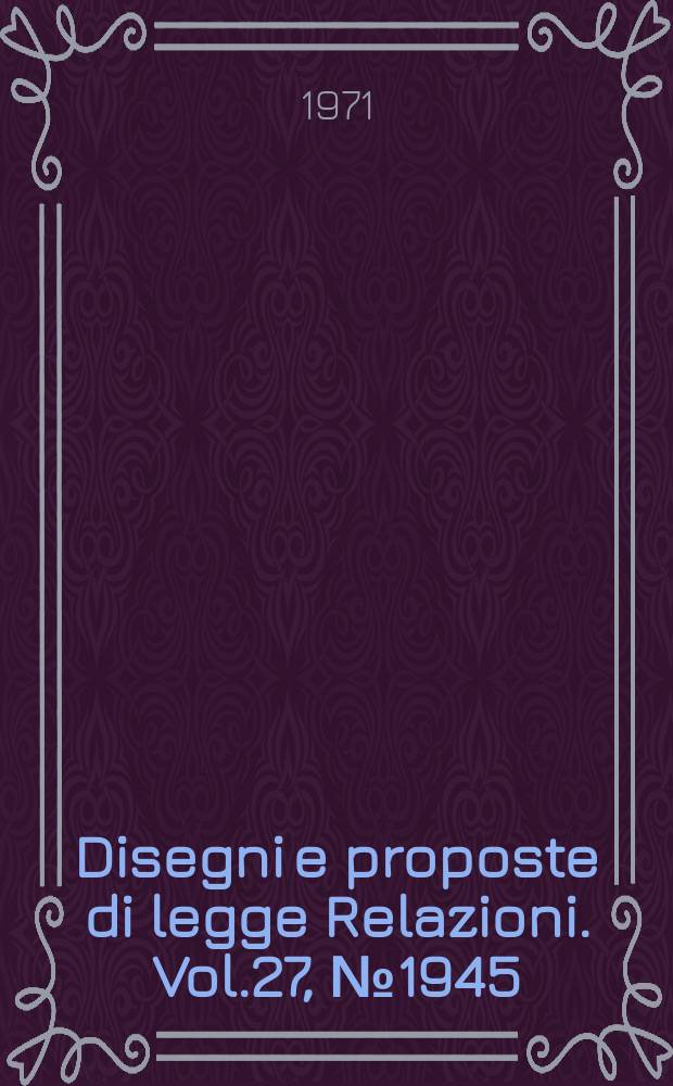 Disegni e proposte di legge Relazioni. Vol.27, №1945