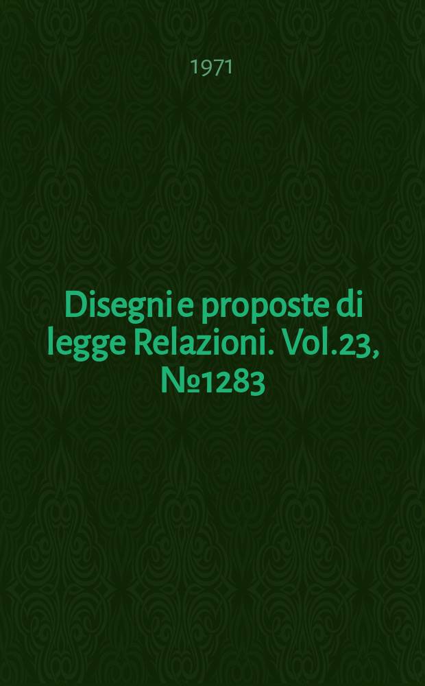 Disegni e proposte di legge Relazioni. Vol.23, №1283