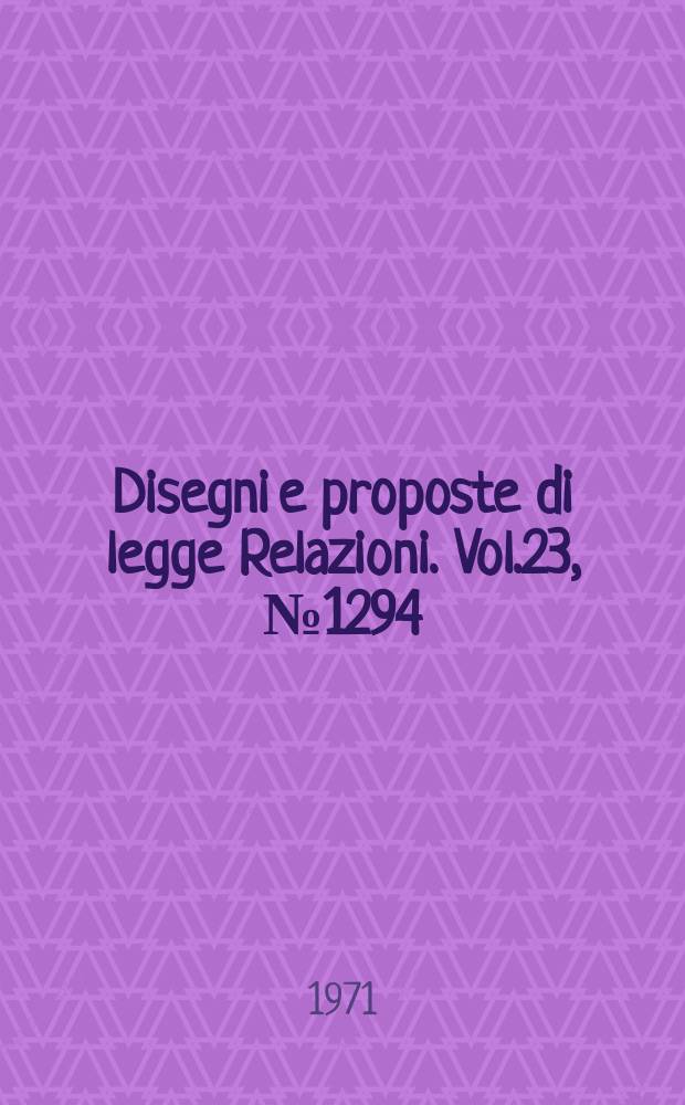 Disegni e proposte di legge Relazioni. Vol.23, №1294
