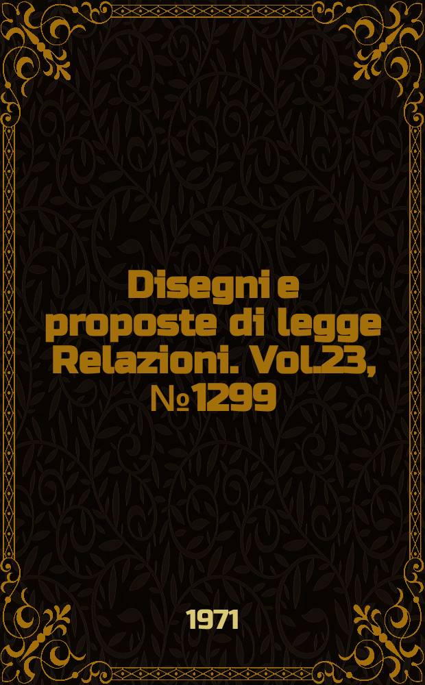 Disegni e proposte di legge Relazioni. Vol.23, №1299