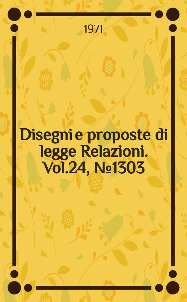 Disegni e proposte di legge Relazioni. Vol.24, №1303