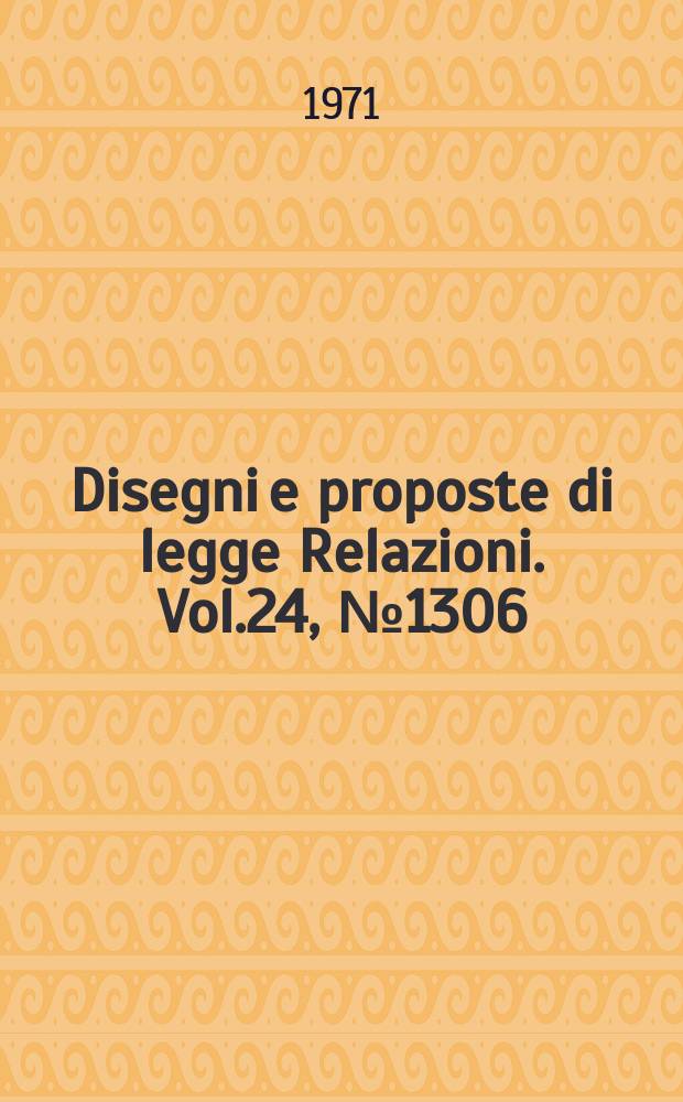 Disegni e proposte di legge Relazioni. Vol.24, №1306