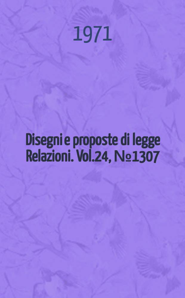 Disegni e proposte di legge Relazioni. Vol.24, №1307