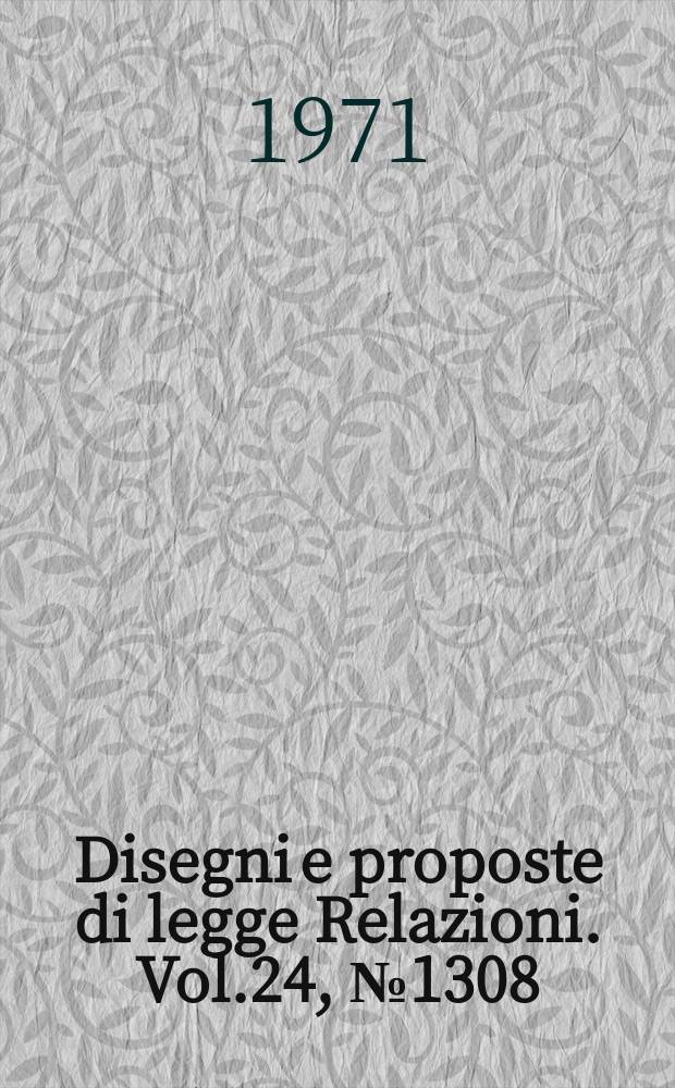 Disegni e proposte di legge Relazioni. Vol.24, №1308