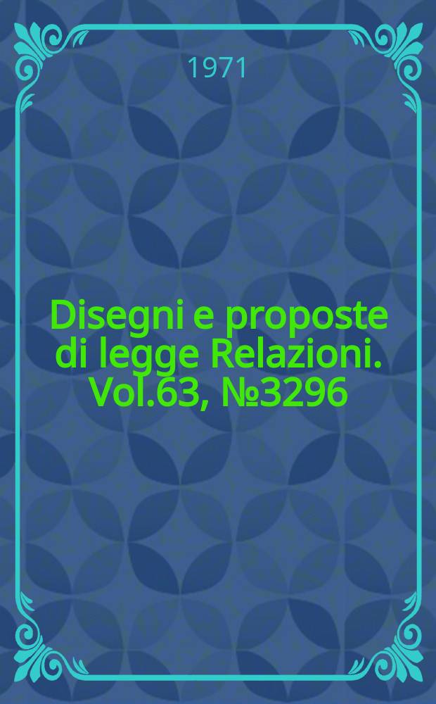 Disegni e proposte di legge Relazioni. Vol.63, №3296