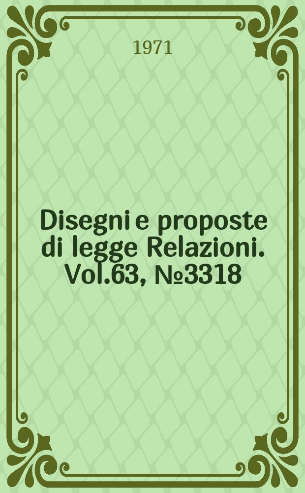Disegni e proposte di legge Relazioni. Vol.63, №3318