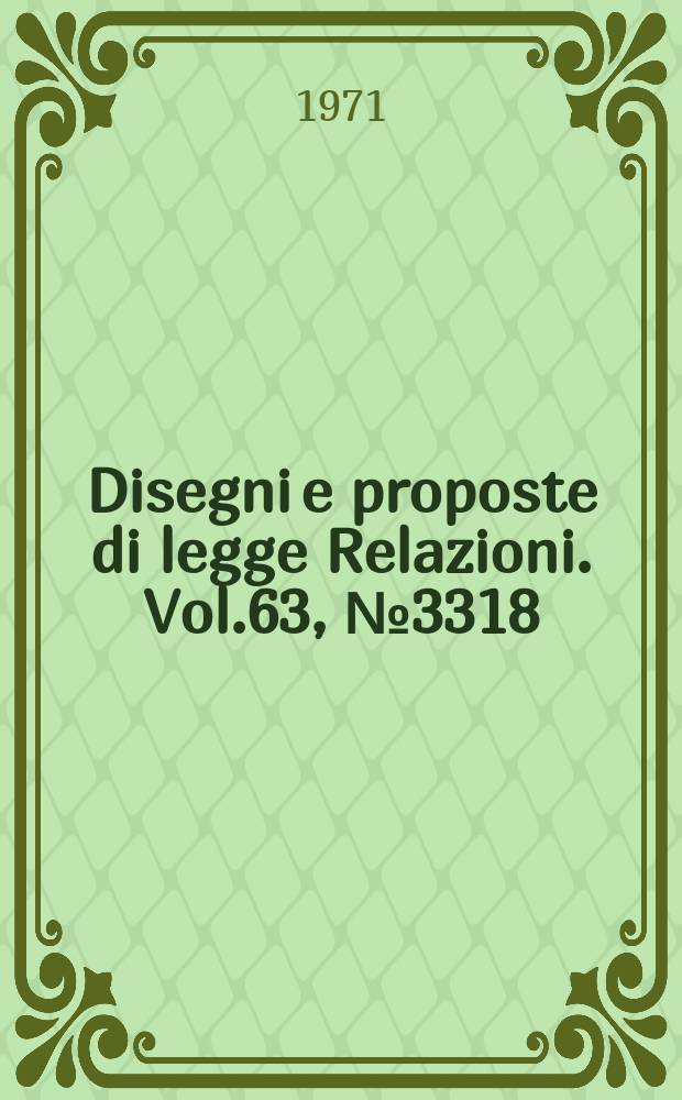Disegni e proposte di legge Relazioni. Vol.63, №3318