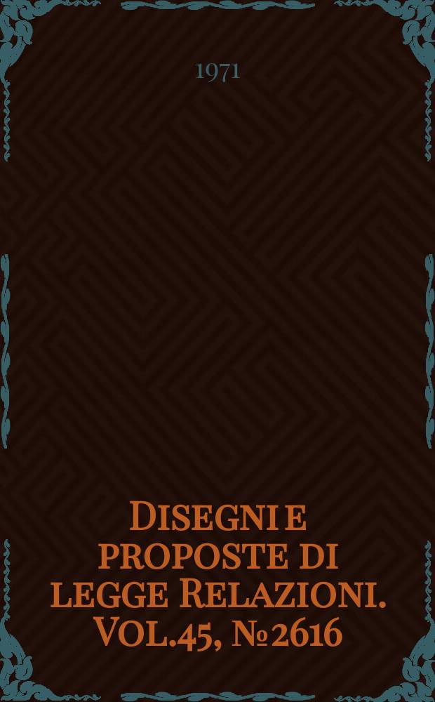 Disegni e proposte di legge Relazioni. Vol.45, №2616