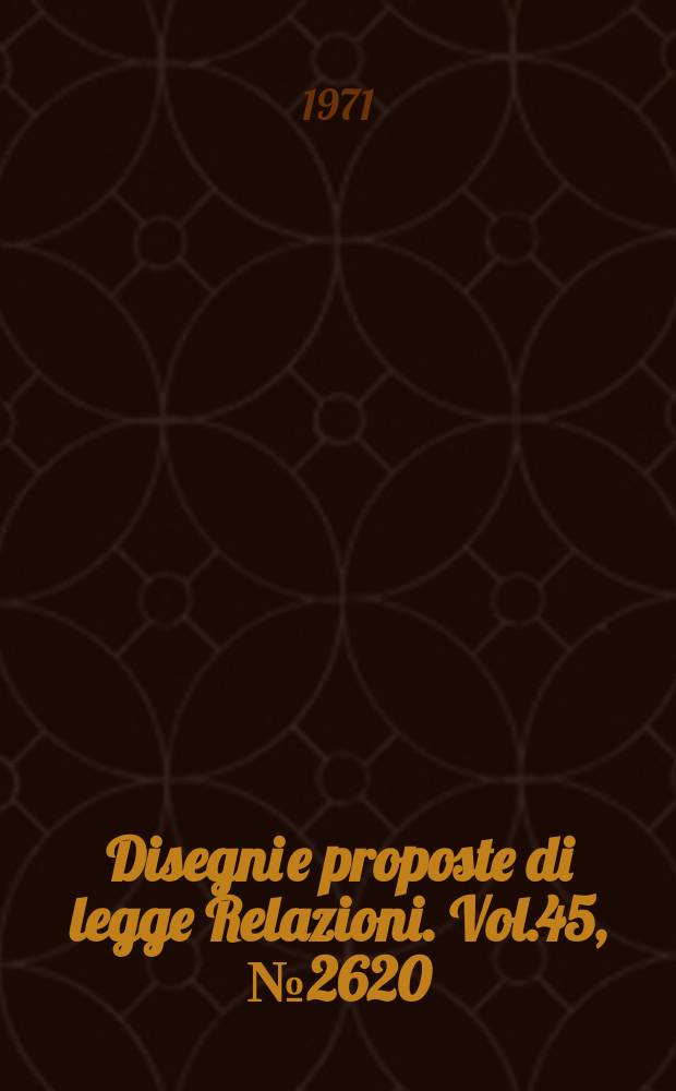 Disegni e proposte di legge Relazioni. Vol.45, №2620