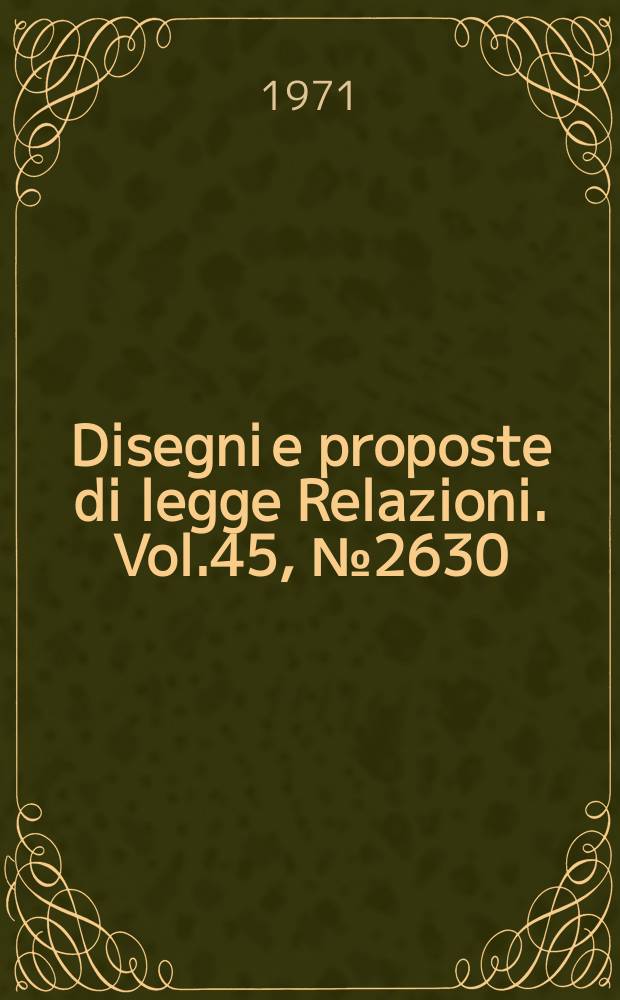 Disegni e proposte di legge Relazioni. Vol.45, №2630