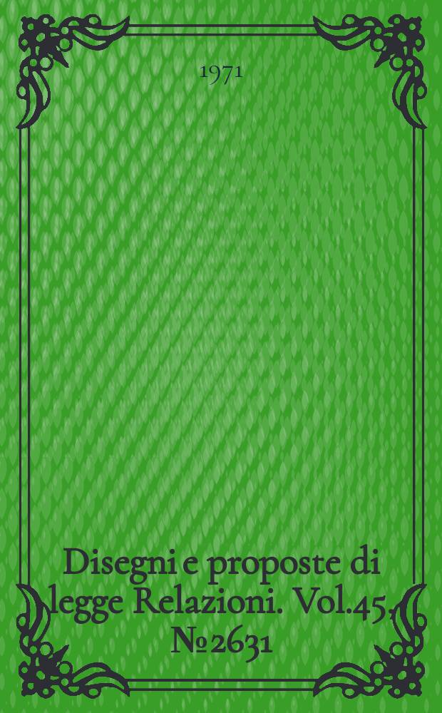 Disegni e proposte di legge Relazioni. Vol.45, №2631